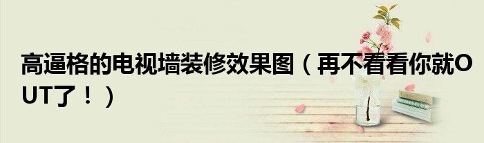 高逼格的電視墻裝修效果圖（再不看看你就OUT了?。?></a></p>
            <h3 class=