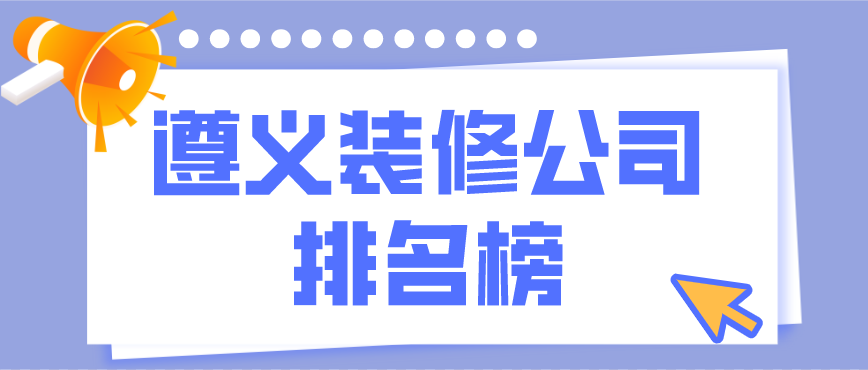 遵義裝修公司排行榜，遵義裝修公司哪家好